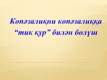 Презентация урока на тему Көпәзалиқни көпәзалиққа тик қур билән бөлүш 10 класс