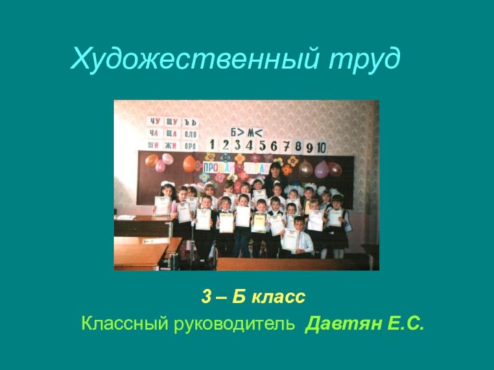 Художественный труд3 – Б классКлассный руководитель Давтян Е.С.