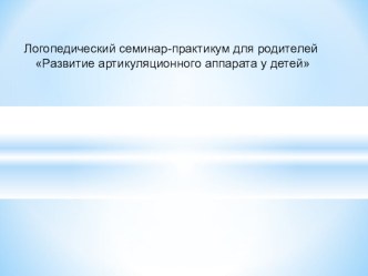 Семинар-практикум для родителей на тему: Артикуляционная гимнастика для губ и языка