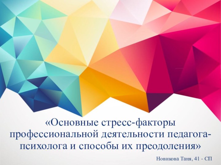 «Основные стресс-факторы профессиональной деятельности педагога-психолога и способы их преодоления»Новикова Таня, 41 - СП