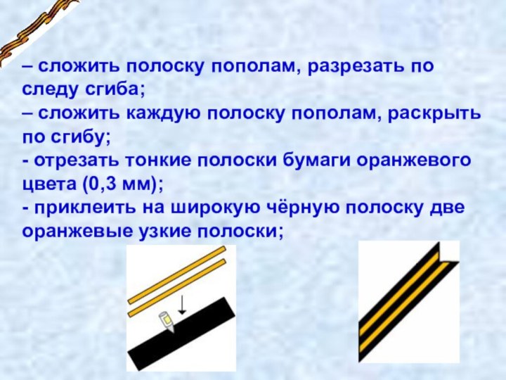 – сложить полоску пополам, разрезать по следу сгиба;– сложить каждую полоску пополам,