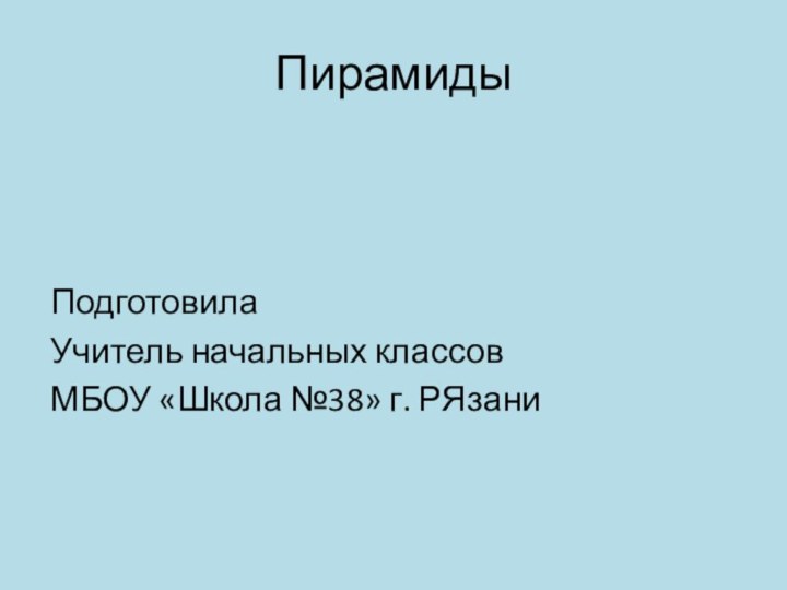 ПирамидыПодготовила Учитель начальных классовМБОУ «Школа №38» г. РЯзани