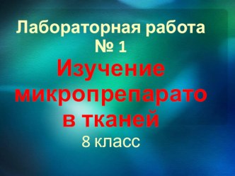 Презентация к Лабораторной работе Изучение микропрепаратов тканей по биологии для 8 класса по теме Ткани