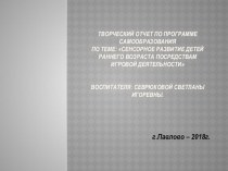 Творческий отчет по программе самообразования Сенсорное развитие детей раннего возраста посредствам игровой деятельности