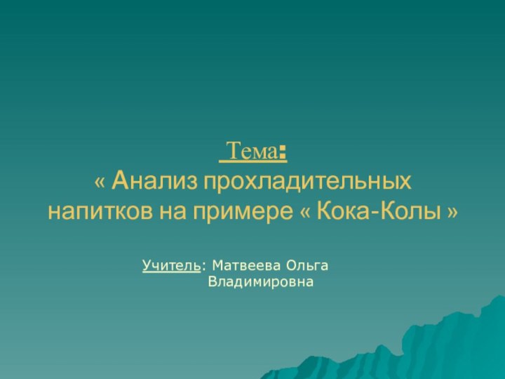 Тема: « Aнализ прохладительных напитков на примере « Кока-Колы »Учитель: Матвеева