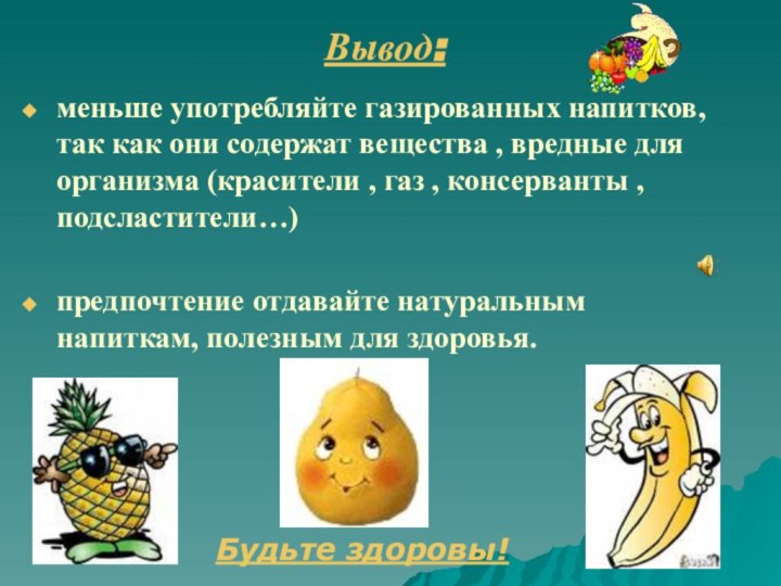 Вывод: меньше употребляйте газированных напитков, так как они содержат вещества , вредные