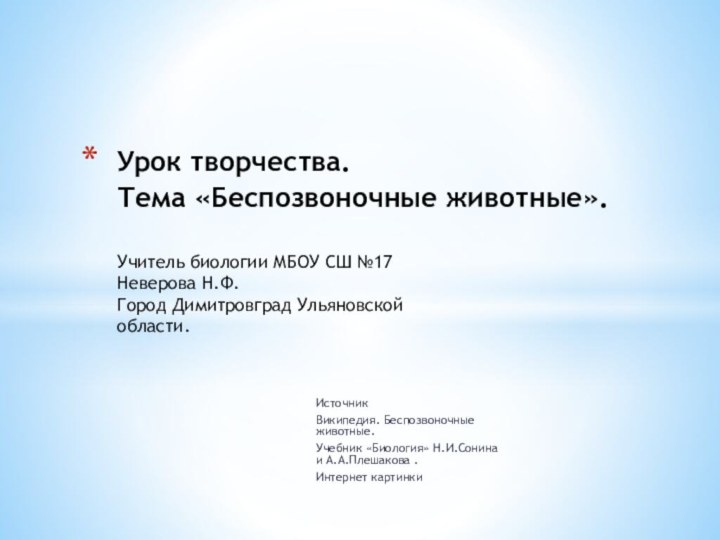 ИсточникВикипедия. Беспозвоночные животные.Учебник «Биология» Н.И.Сонина и А.А.Плешакова .Интернет картинкиУрок творчества. Тема «Беспозвоночные