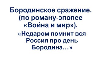 Бородинское сражение.(по роману-эпопее Война и мир).Недаром помнит вся Россия про день Бородина…