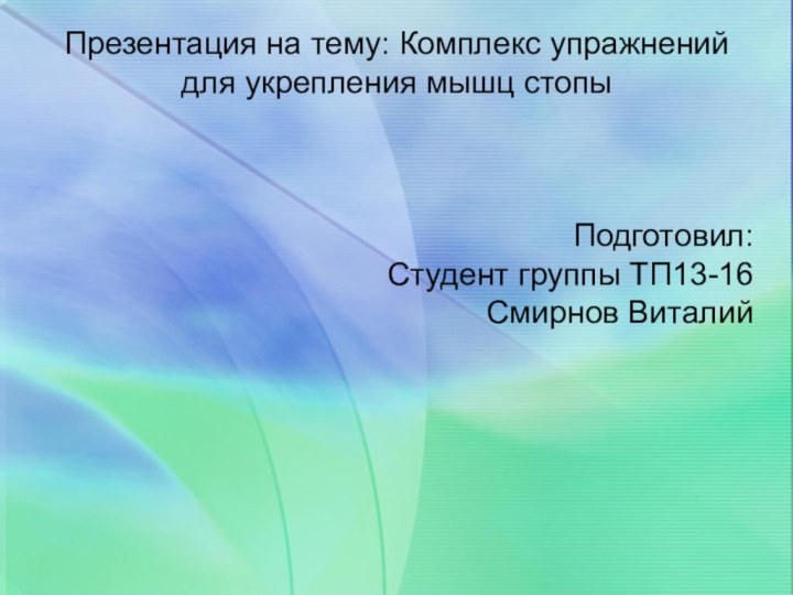 Презентация на тему: Комплекс упражнений для укрепления мышц стопыПодготовил:Студент группы ТП13-16Смирнов Виталий