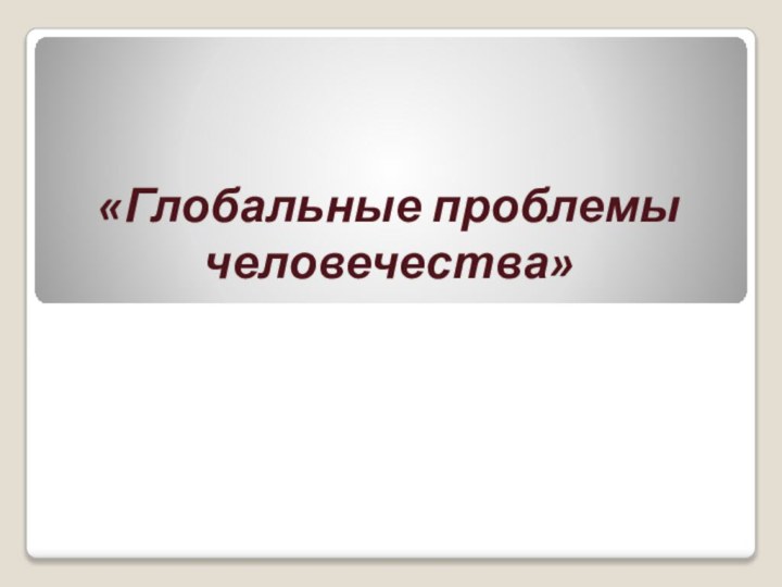 «Глобальные проблемы человечества»