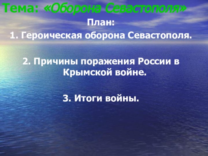 Тема: «Оборона Севастополя» План:1. Героическая оборона Севастополя.2. Причины поражения России в Крымской войне.3. Итоги войны.