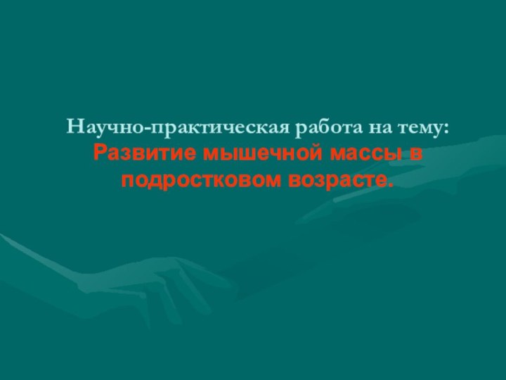 Научно-практическая работа на тему: Развитие мышечной массы в подростковом возрасте.