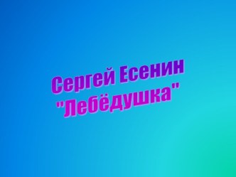 Презентация к открытому уроку по литературному чтению в 4 классе на тему: Сергей Есенин - Лебёдушка