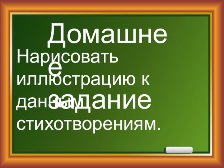 Домашнее заданиеНарисовать иллюстрацию к данным стихотворениям.