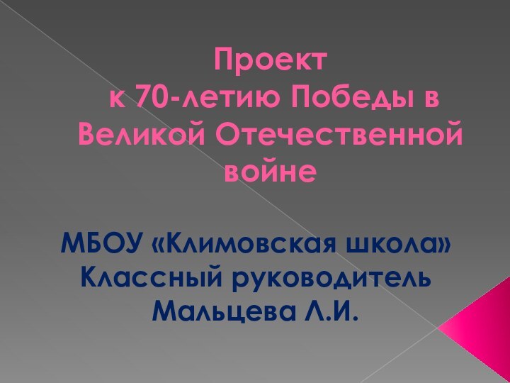 Проект  к 70-летию Победы в Великой Отечественной войнеМБОУ «Климовская школа» Классный руководитель Мальцева Л.И.