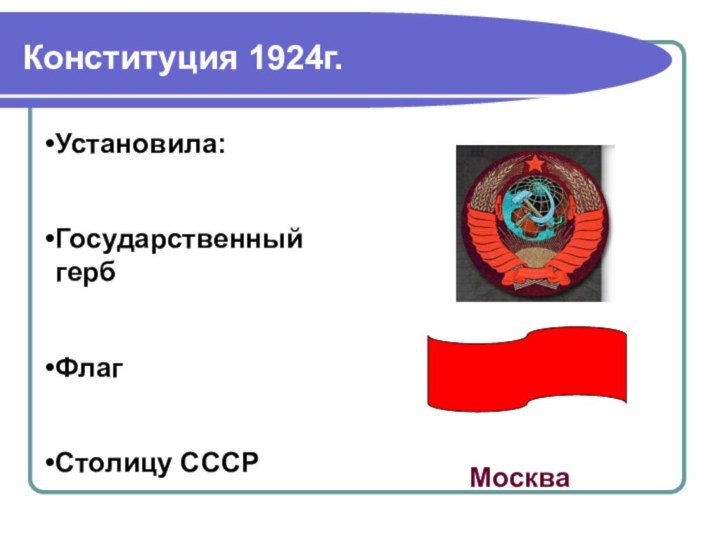 Конституция 1924г. Установила:Государственный гербФлагСтолицу СССРМосква