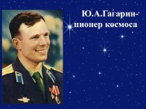 ПрезентацияЮ.А.Гагарин-пионер космоса к урокуИстория космических побед