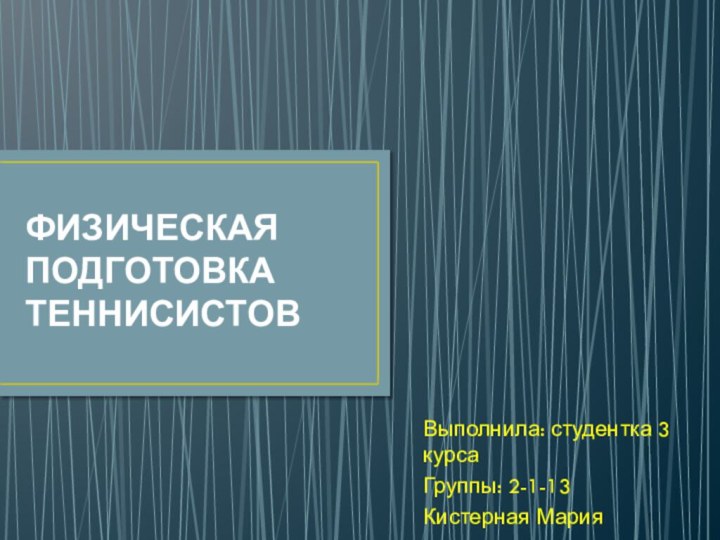 ФИЗИЧЕСКАЯ ПОДГОТОВКА ТЕННИСИСТОВВыполнила: студентка 3 курсаГруппы: 2-1-13Кистерная Мария