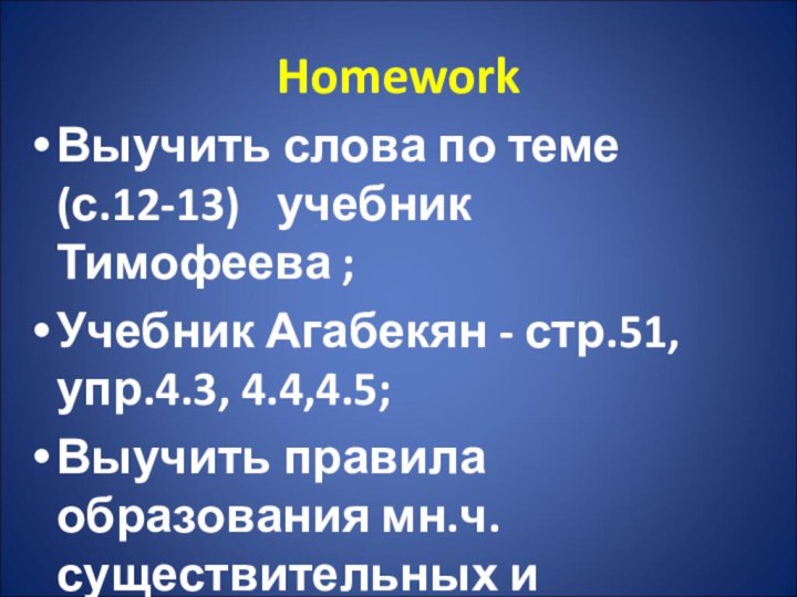 HomeworkВыучить слова по теме (с.12-13)	 учебник Тимофеева ;Учебник Агабекян - стр.51, упр.4.3,