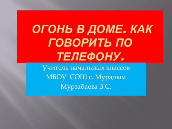 Огонь в доме. Как говорить по телефону. Учитель начальных классов МБОУ