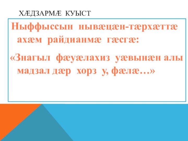 Хæдзармæ куыст Ныффыссын нывæцæн-тæрхæттæ ахæм райдианмæ гæсгæ: «Знагыл фæуæлахиз уæвынæн алы мадзал дæр хорз у, фæлæ…» 