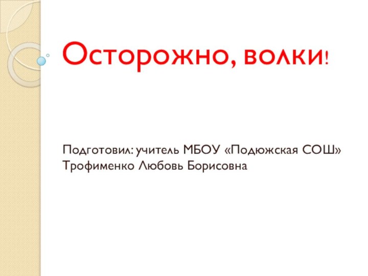 Осторожно, волки!Подготовил: учитель МБОУ «Подюжская СОШ» Трофименко Любовь Борисовна