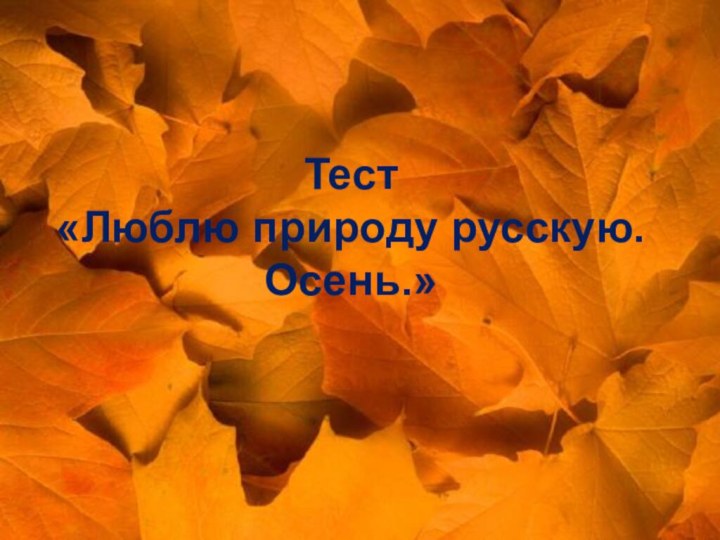 Тест  «Люблю природу русскую»Тест  «Люблю природу русскую.Осень.»