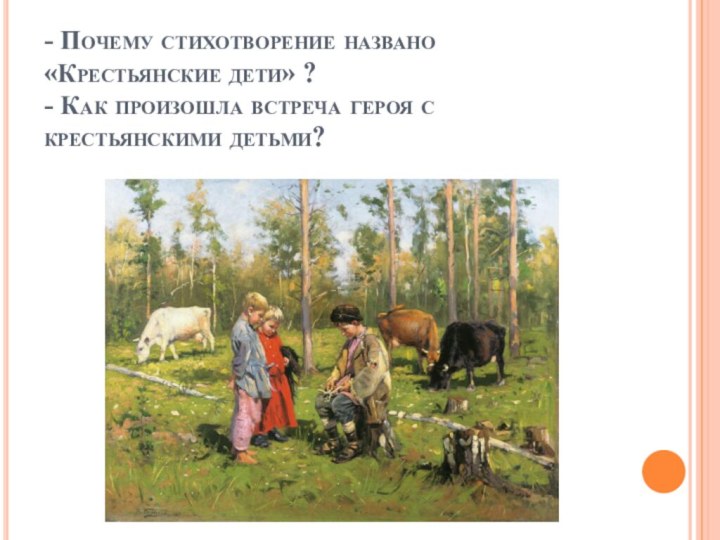 - Почему стихотворение названо «Крестьянские дети» ? - Как произошла встреча героя с крестьянскими детьми?