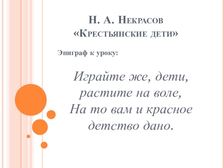 Н. А. Некрасов «Крестьянские дети»Эпиграф к уроку:Играйте же, дети, растите на воле,