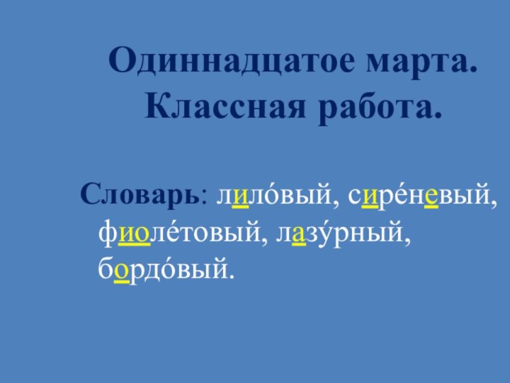 Одиннадцатое марта. Классная работа.Словарь: лилóвый, сирéневый, фиолéтовый, лазýрный, бордóвый.