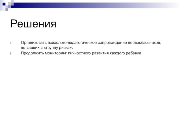 РешенияОрганизовать психолого-педагогическое сопровождение первоклассников, попавших в «группу риска».Продолжить мониторинг личностного развития каждого ребенка.