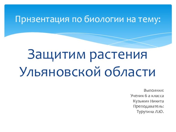 Защитим растения Ульяновской областиПрнзентация по биологии на тему:Выполнил:Ученик 6 а класса Кузьмин НикитаПреподаватель:Турутина Л.Ю.