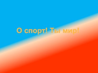 Презентация  О спорт! Ты мир!