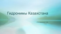 Презентация Гидронимы Казахстана, в помощь по географии и этнологии Казахстана