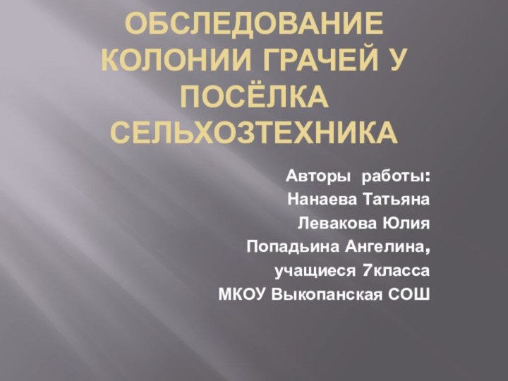 Обследование  колонии грачей у посёлка СельхозтехникаАвторы работы:Нанаева ТатьянаЛевакова ЮлияПопадьина Ангелина,учащиеся 7классаМКОУ Выкопанская СОШ