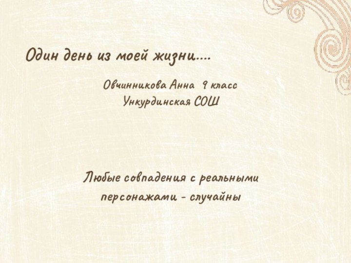 Один день из моей жизни….Овчинникова Анна 9 класс Ункурдинская СОШЛюбые совпадения с реальными персонажами - случайны