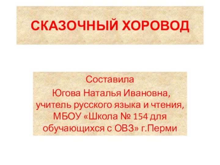 СКАЗОЧНЫЙ ХОРОВОДСоставила Югова Наталья Ивановна, учитель русского языка и чтения, МБОУ «Школа