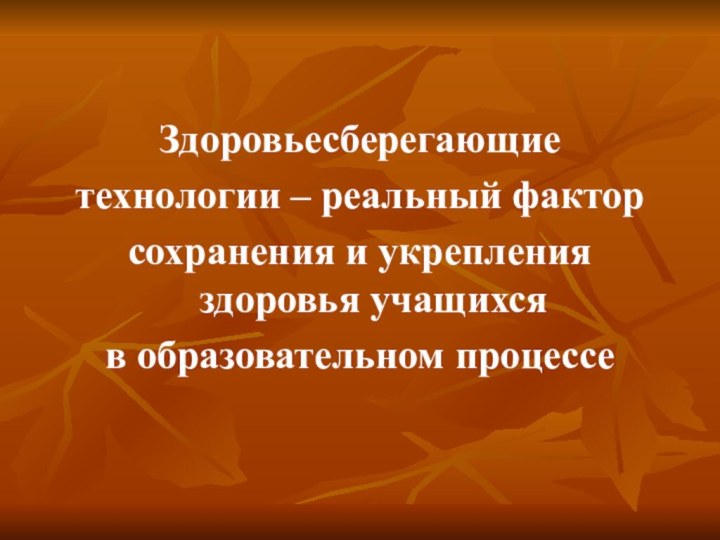 Здоровьесберегающие технологии – реальный фактор сохранения и укрепления здоровья учащихся в образовательном процессе