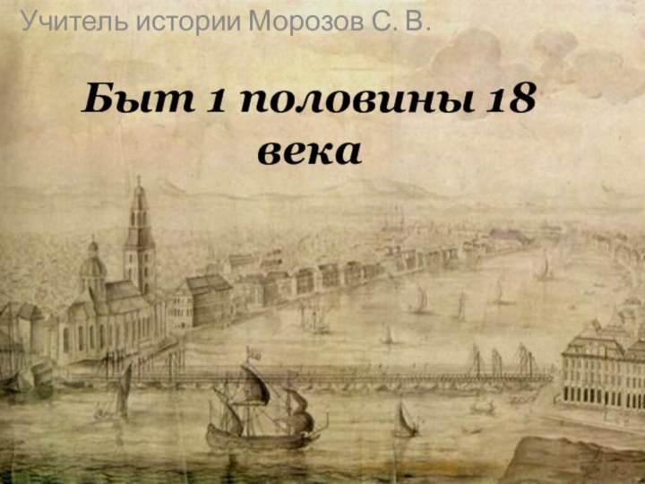 Быт 1 половины 18 векаУчитель истории Морозов С. В.