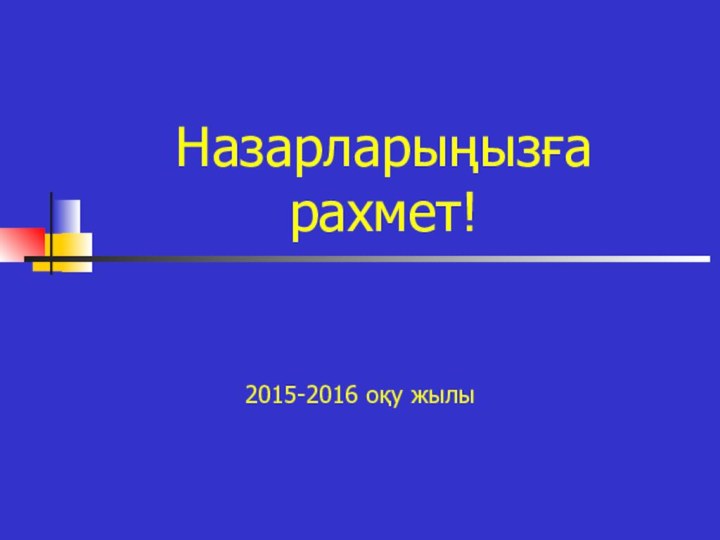 Назарларыңызға рахмет!2015-2016 оқу жылы