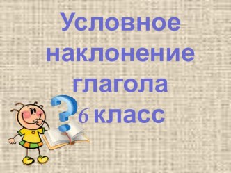 Презентация по русскому языку на тему Условное наклонение (6 класс)