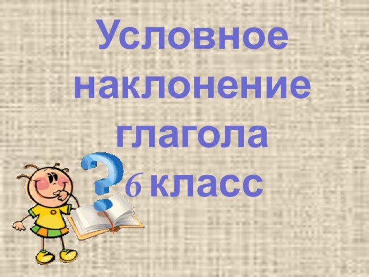 Условное наклонение глагола 6 класс