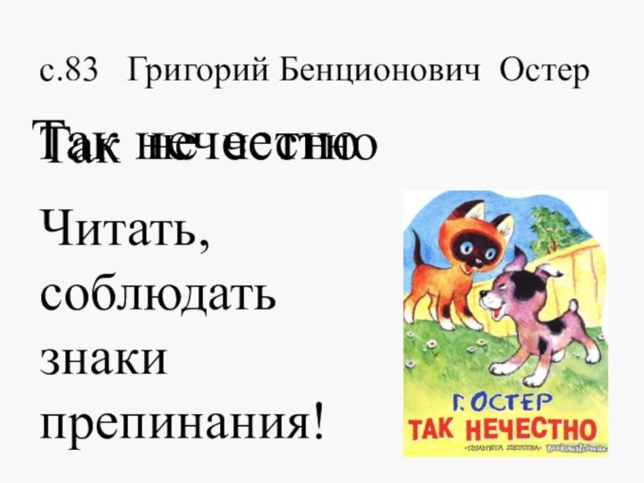 с.83 Григорий Бенционович ОстерТак нечестноТак нечестноЧитать, соблюдать знаки препинания!