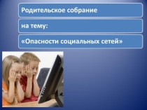 Презентация родительского собрания Опасности соц.сетей