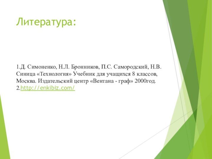 Литература:1.Д. Симоненко, Н.Л. Бронников, П.С. Самородский, Н.В. Синица «Технология» Учебник для учащихся