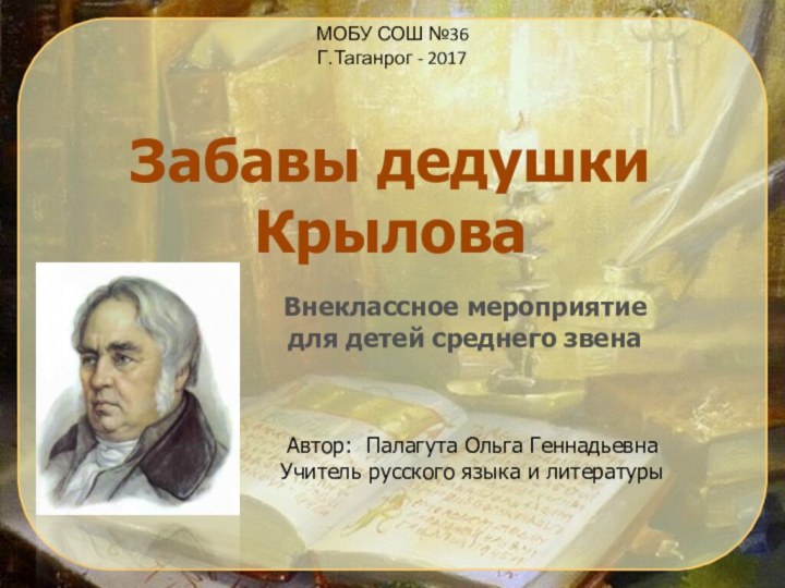 Забавы дедушки КрыловаМОБУ СОШ №36Г.Таганрог - 2017Внеклассное мероприятие для детей среднего звенаАвтор: