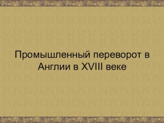 Презентация по темеПромышленный переворот в Англии в XVIII веке