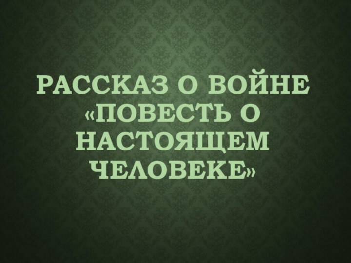 РАССКАЗ О ВОЙНЕ «ПОВЕСТЬ О НАСТОЯЩЕМ ЧЕЛОВЕКЕ»