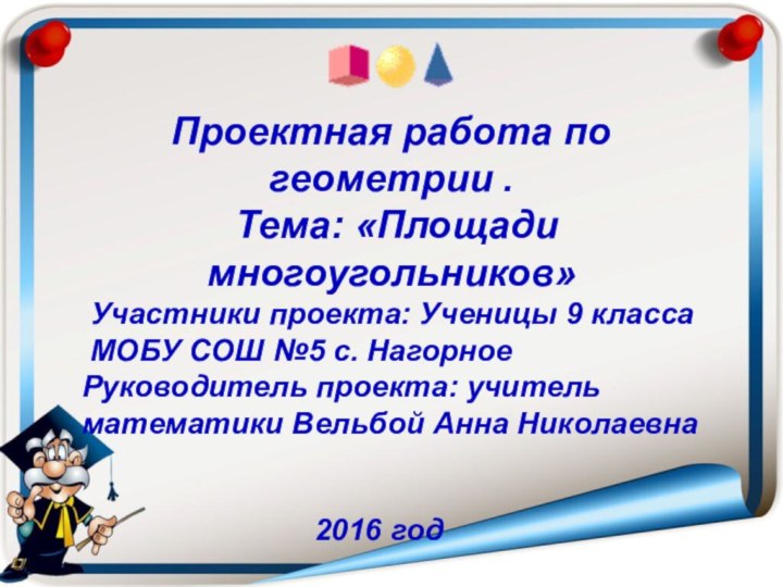 Проектная работа по геометрии . Тема: «Площади многоугольников» Участники проекта: Ученицы 9