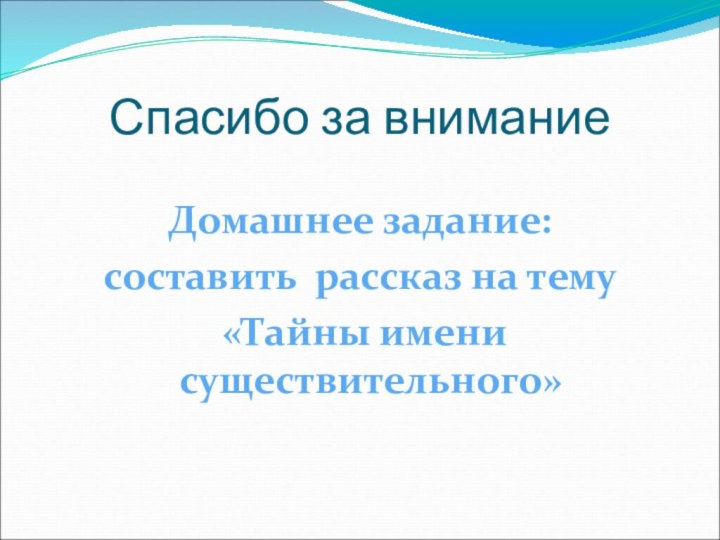 Спасибо за вниманиеДомашнее задание: составить рассказ на тему «Тайны имени существительного»